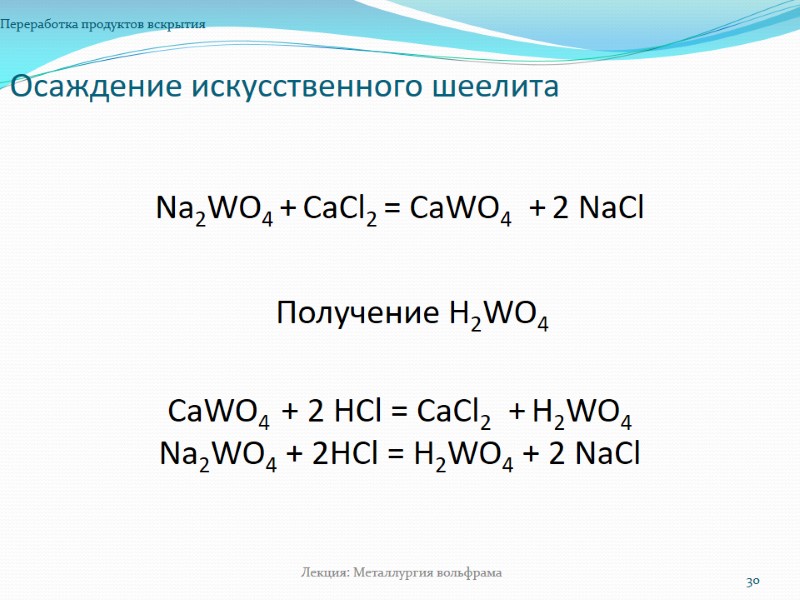 Осаждение искусственного шеелита Переработка продуктов вскрытия 30 Лекция: Металлургия вольфрама Na2WO4 + СaСl2 = Осаждение искусственного шеелита Переработка продуктов вскрытия 30 Лекция: Металлургия вольфрама Na2WO4 + СaСl2 =